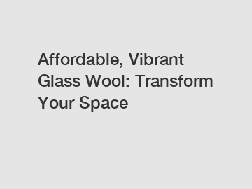 Affordable, Vibrant Glass Wool: Transform Your Space