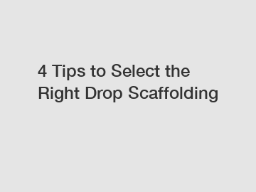 4 Tips to Select the Right Drop Scaffolding