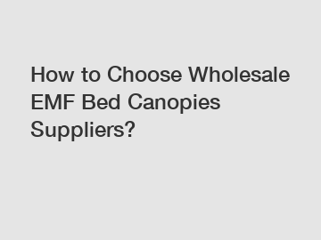 How to Choose Wholesale EMF Bed Canopies Suppliers?