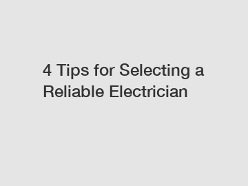 4 Tips for Selecting a Reliable Electrician