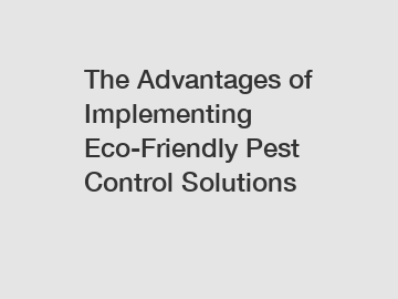 The Advantages of Implementing Eco-Friendly Pest Control Solutions