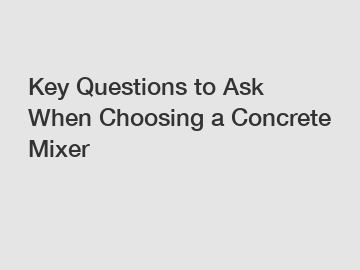 Key Questions to Ask When Choosing a Concrete Mixer