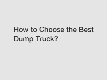 How to Choose the Best Dump Truck?