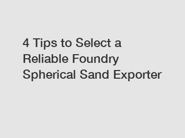 4 Tips to Select a Reliable Foundry Spherical Sand Exporter