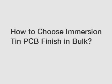 How to Choose Immersion Tin PCB Finish in Bulk?