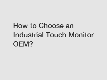 How to Choose an Industrial Touch Monitor OEM?