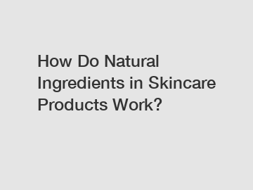 How Do Natural Ingredients in Skincare Products Work?