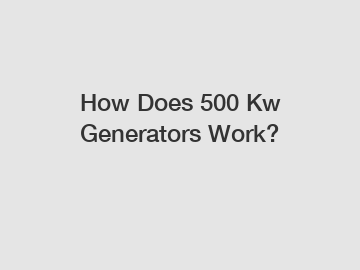 How Does 500 Kw Generators Work?