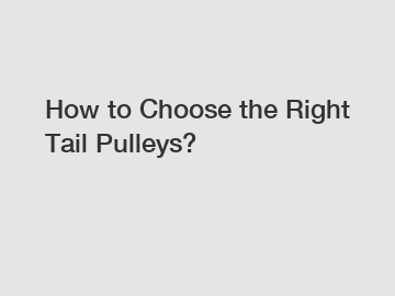 How to Choose the Right Tail Pulleys?