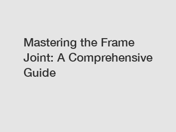 Mastering the Frame Joint: A Comprehensive Guide