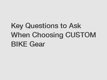 Key Questions to Ask When Choosing CUSTOM BIKE Gear