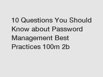 10 Questions You Should Know about Password Management Best Practices 100m 2b