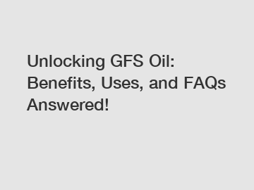 Unlocking GFS Oil: Benefits, Uses, and FAQs Answered!