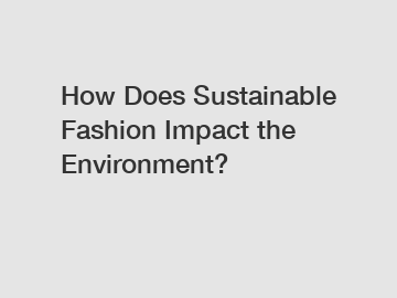 How Does Sustainable Fashion Impact the Environment?