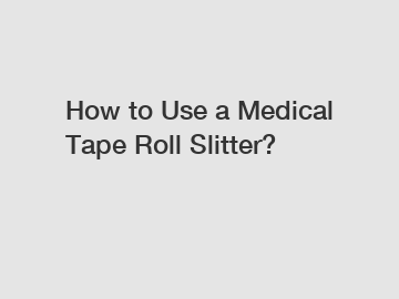 How to Use a Medical Tape Roll Slitter?