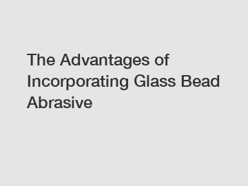 The Advantages of Incorporating Glass Bead Abrasive