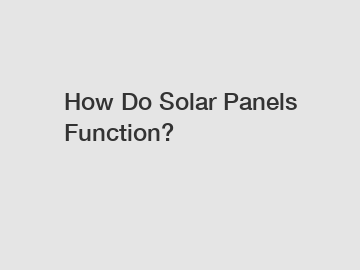 How Do Solar Panels Function?