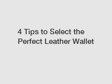 4 Tips to Select the Perfect Leather Wallet