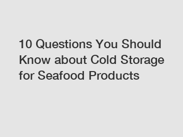 10 Questions You Should Know about Cold Storage for Seafood Products