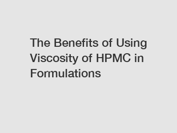 The Benefits of Using Viscosity of HPMC in Formulations