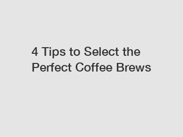 4 Tips to Select the Perfect Coffee Brews