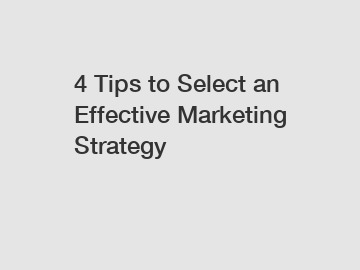4 Tips to Select an Effective Marketing Strategy