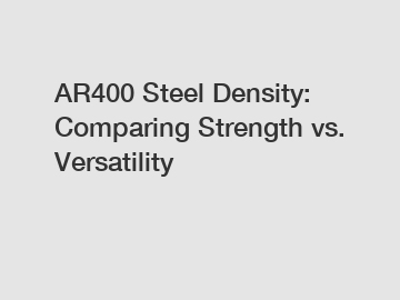 AR400 Steel Density: Comparing Strength vs. Versatility