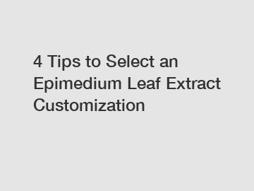 4 Tips to Select an Epimedium Leaf Extract Customization