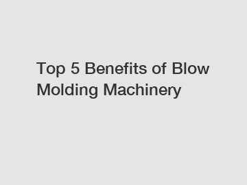 Top 5 Benefits of Blow Molding Machinery