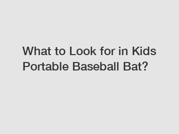 What to Look for in Kids Portable Baseball Bat?