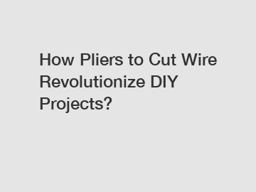 How Pliers to Cut Wire Revolutionize DIY Projects?