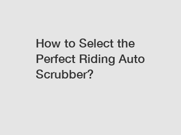 How to Select the Perfect Riding Auto Scrubber?