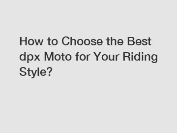 How to Choose the Best dpx Moto for Your Riding Style?