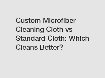 Custom Microfiber Cleaning Cloth vs Standard Cloth: Which Cleans Better?