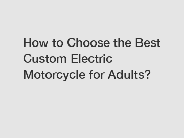 How to Choose the Best Custom Electric Motorcycle for Adults?