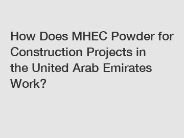 How Does MHEC Powder for Construction Projects in the United Arab Emirates Work?