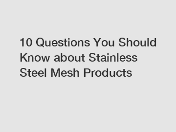 10 Questions You Should Know about Stainless Steel Mesh Products