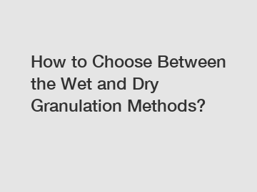 How to Choose Between the Wet and Dry Granulation Methods?