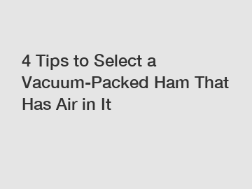 4 Tips to Select a Vacuum-Packed Ham That Has Air in It