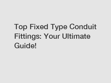 Top Fixed Type Conduit Fittings: Your Ultimate Guide!