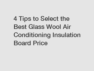 4 Tips to Select the Best Glass Wool Air Conditioning Insulation Board Price