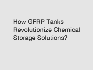 How GFRP Tanks Revolutionize Chemical Storage Solutions?