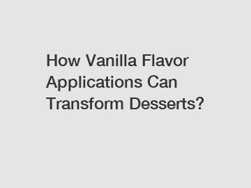 How Vanilla Flavor Applications Can Transform Desserts?