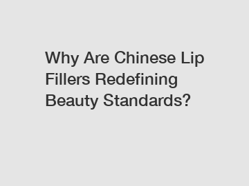 Why Are Chinese Lip Fillers Redefining Beauty Standards?