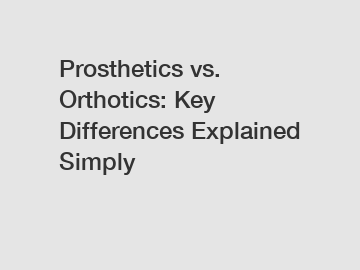 Prosthetics vs. Orthotics: Key Differences Explained Simply