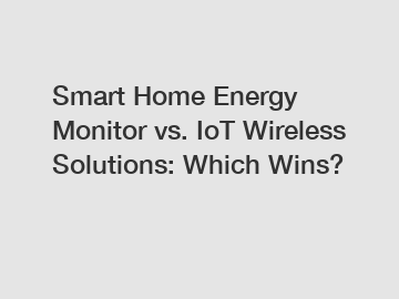 Smart Home Energy Monitor vs. IoT Wireless Solutions: Which Wins?