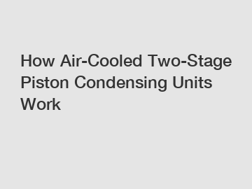 How Air-Cooled Two-Stage Piston Condensing Units Work