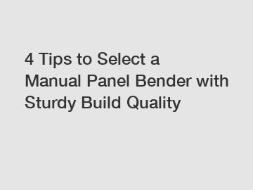 4 Tips to Select a Manual Panel Bender with Sturdy Build Quality