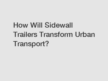 How Will Sidewall Trailers Transform Urban Transport?