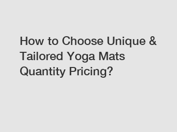 How to Choose Unique & Tailored Yoga Mats Quantity Pricing?